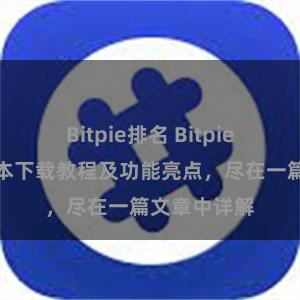 Bitpie排名 Bitpie钱包最新版本下载教程及功能亮点，尽在一篇文章中详解