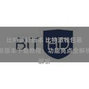 比特派新版本 比特派钱包最新版本下载教程：功能亮点全解析
