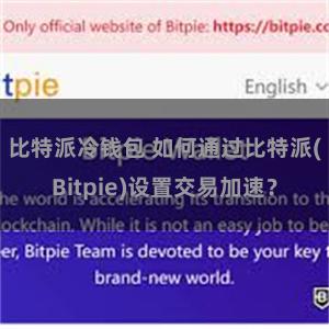 比特派冷钱包 如何通过比特派(Bitpie)设置交易加速？