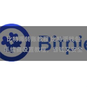 比特派转账教程 比特派钱包手续费设置教程，省钱又安全
