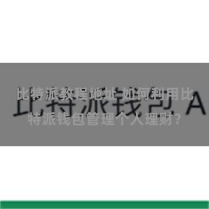 比特派教程地址 如何利用比特派钱包管理个人理财？