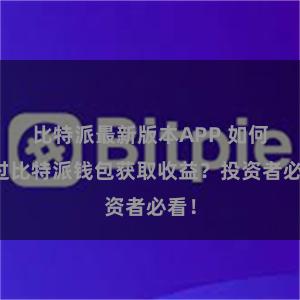 比特派最新版本APP 如何通过比特派钱包获取收益？投资者必看！