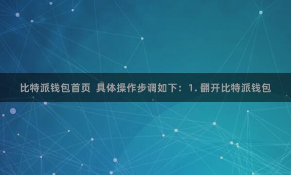 比特派钱包首页  具体操作步调如下：1. 翻开比特派钱包
