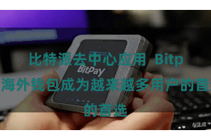 比特派去中心应用  Bitpie海外钱包成为越来越多用户的首选