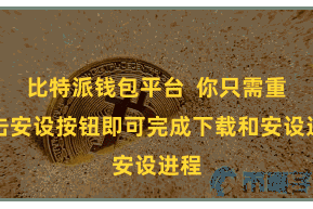 比特派钱包平台  你只需重心击安设按钮即可完成下载和安设进程