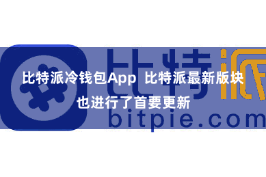 比特派冷钱包App  比特派最新版块也进行了首要更新