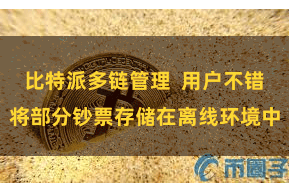 比特派多链管理  用户不错将部分钞票存储在离线环境中