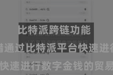 比特派跨链功能  用户不错通过比特派平台快速进行数字金钱的贸易交游