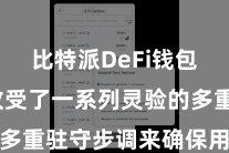 比特派DeFi钱包  因此收受了一系列灵验的多重驻守步调来确保用户的安全