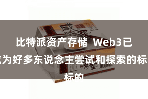 比特派资产存储  Web3已成为好多东说念主尝试和探索的标的
