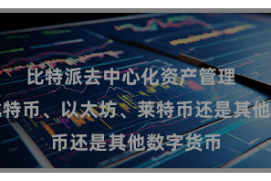 比特派去中心化资产管理  不管是比特币、以太坊、莱特币还是其他数字货币